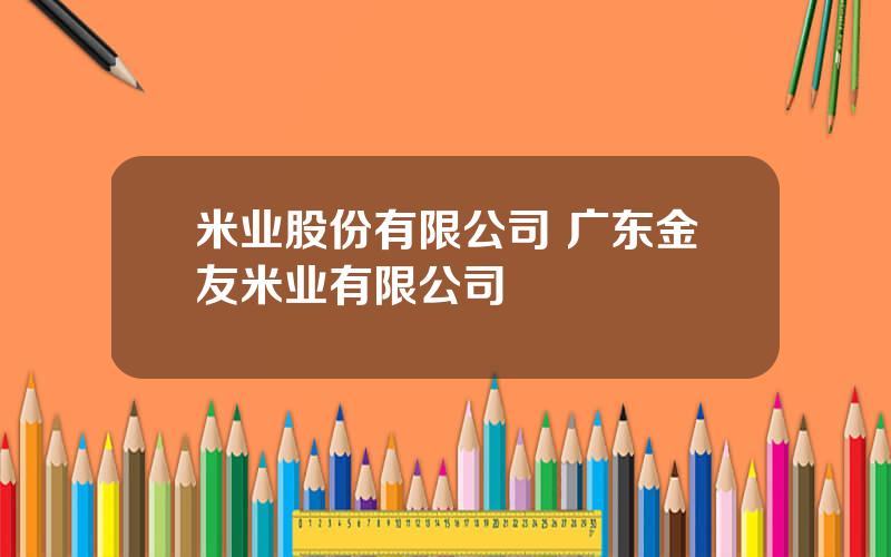 米业股份有限公司 广东金友米业有限公司